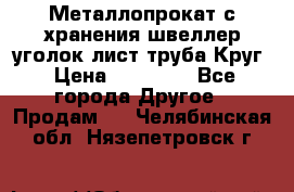 Металлопрокат с хранения швеллер уголок лист труба Круг › Цена ­ 28 000 - Все города Другое » Продам   . Челябинская обл.,Нязепетровск г.